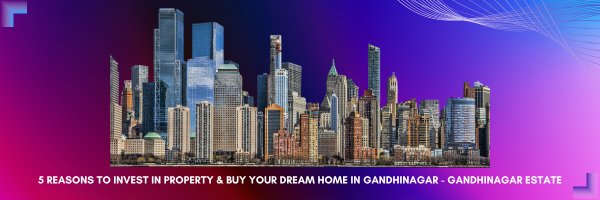 5 Reasons to Invest in property & Buy Your Dream Home in Gandhinagar - Gandhinagar Estate